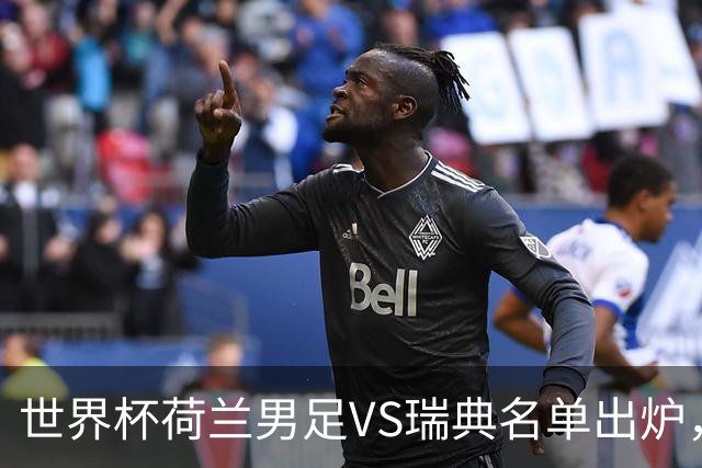 世界杯荷兰男足VS瑞典名单出炉，范戴克领衔首发阵容，CCTV5直播
